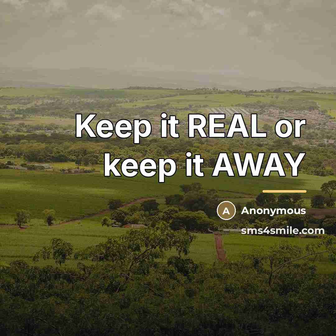 “Keep it REAL or keep it AWAY…” quote by Anonymous
