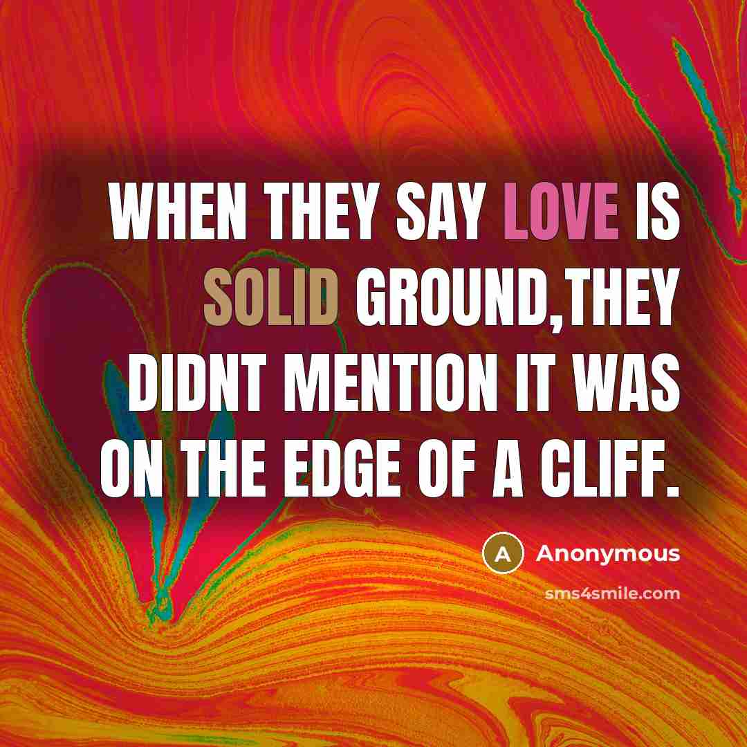 “When they say love is solid ground,they didnt mention it was on the edge of a cliff.” quote by Anonymous