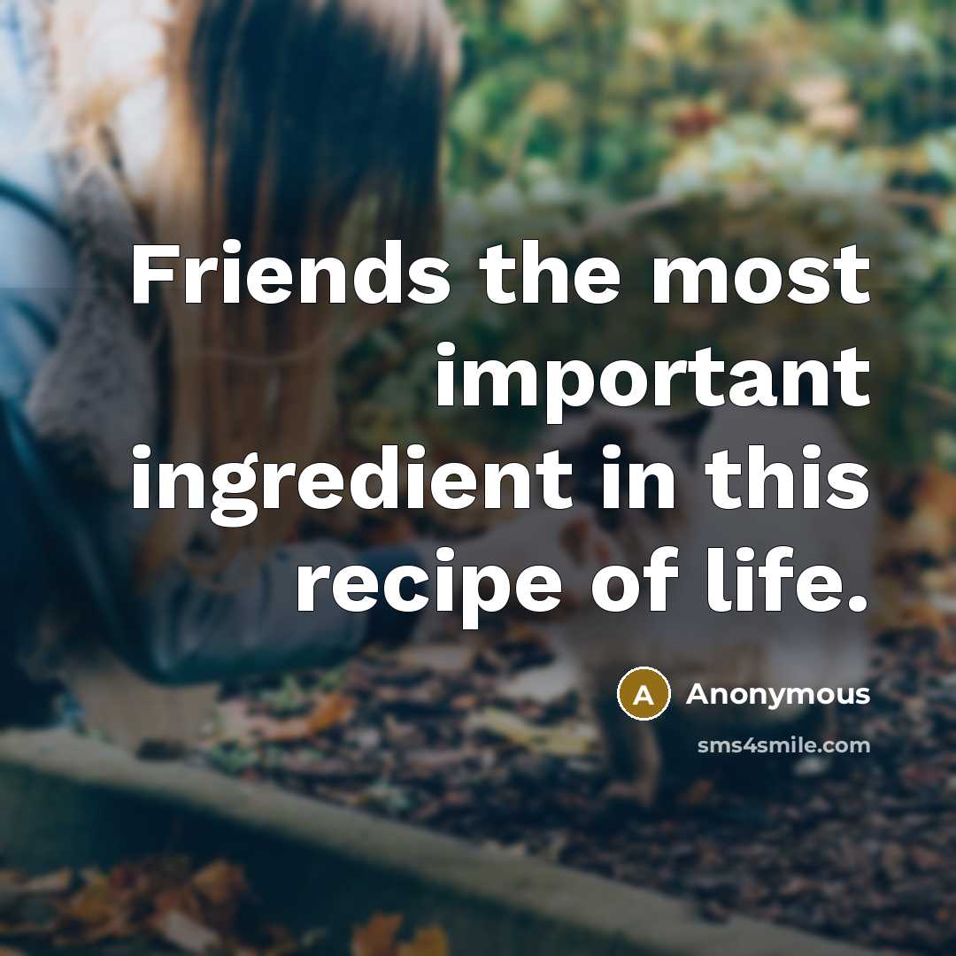 “Friends the most important ingredient in this recipe of life.…” quote by Anonymous
