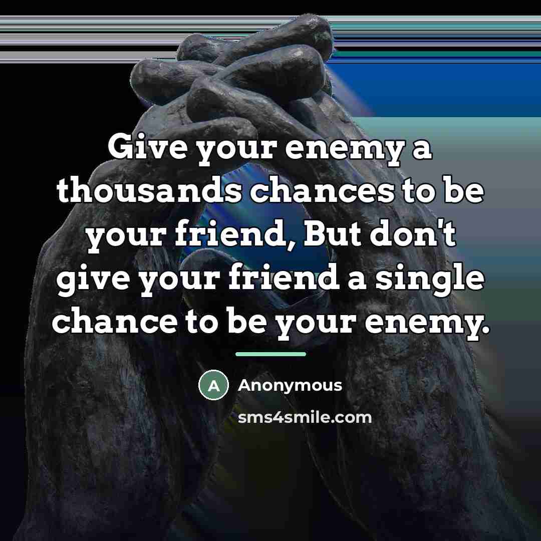 “Give your enemy a thousands chances to be your friend,…” quote by Anonymous