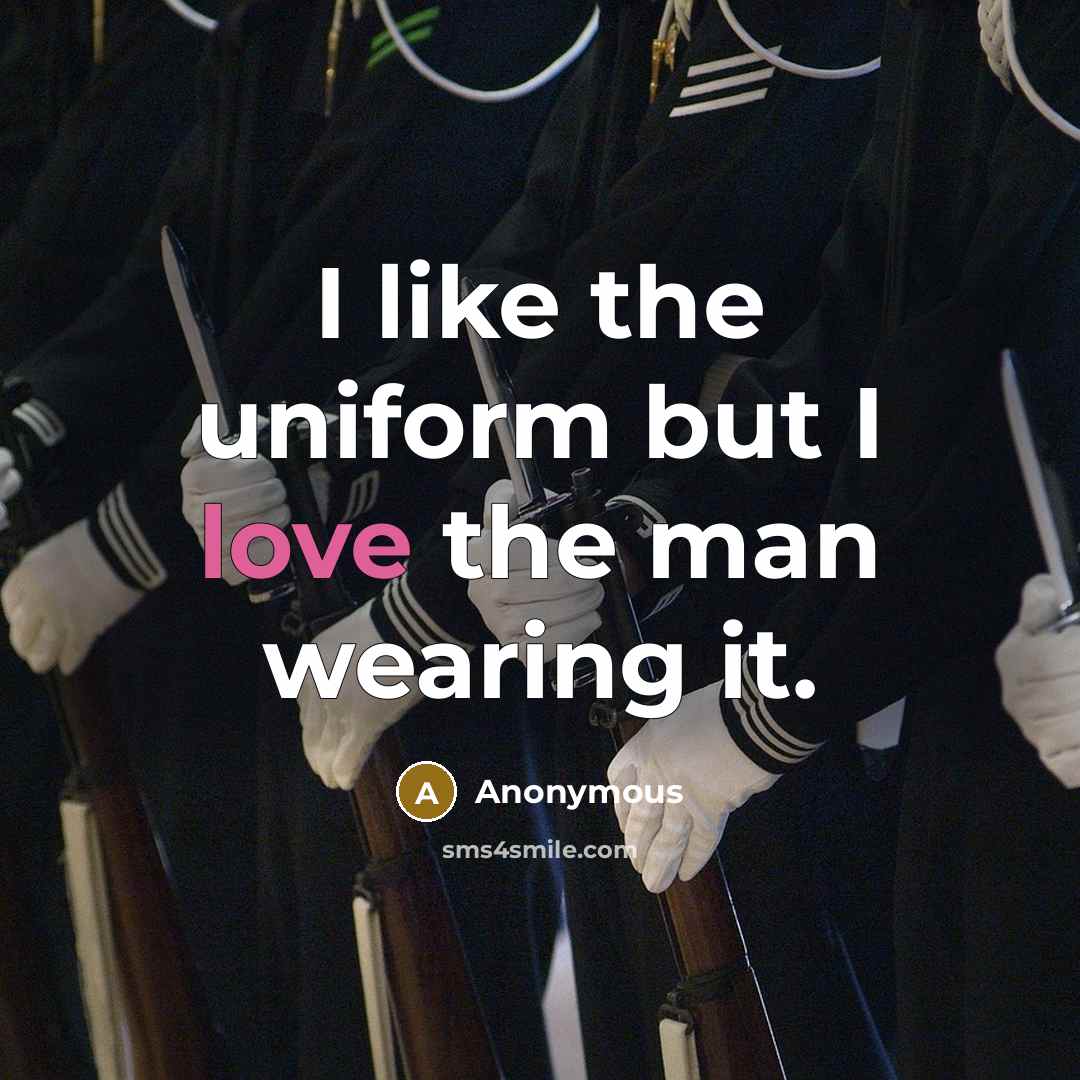 “I like the uniform but I love the man wearing…” quote by Anonymous