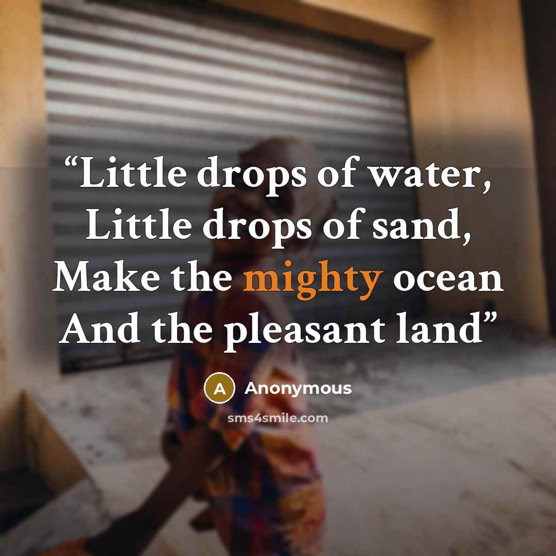 “Little drops of water, Little drops of sand, Make the mighty ocean And the pleasant land” quote by Anonymous