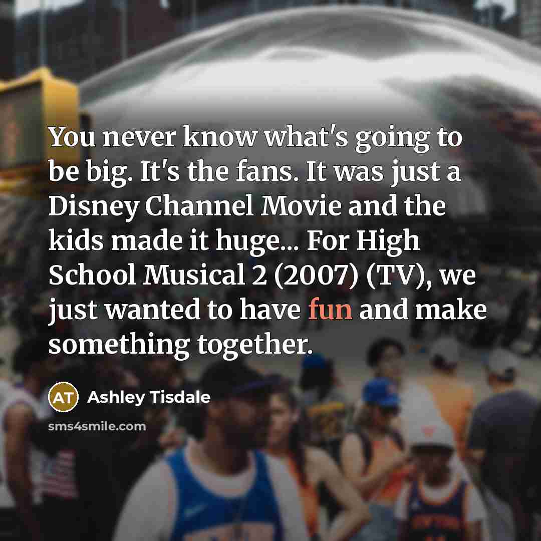 “You never know what`s going to be big. It`s the…” quote by Ashley Tisdale
