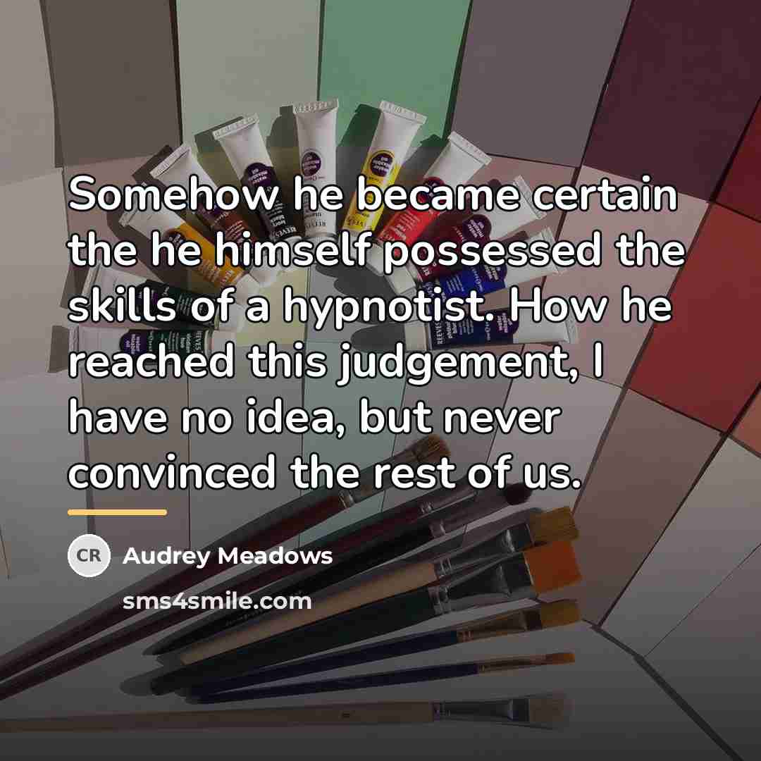 “Somehow he became certain the he himself possessed the skills…” quote by Audrey Meadows
