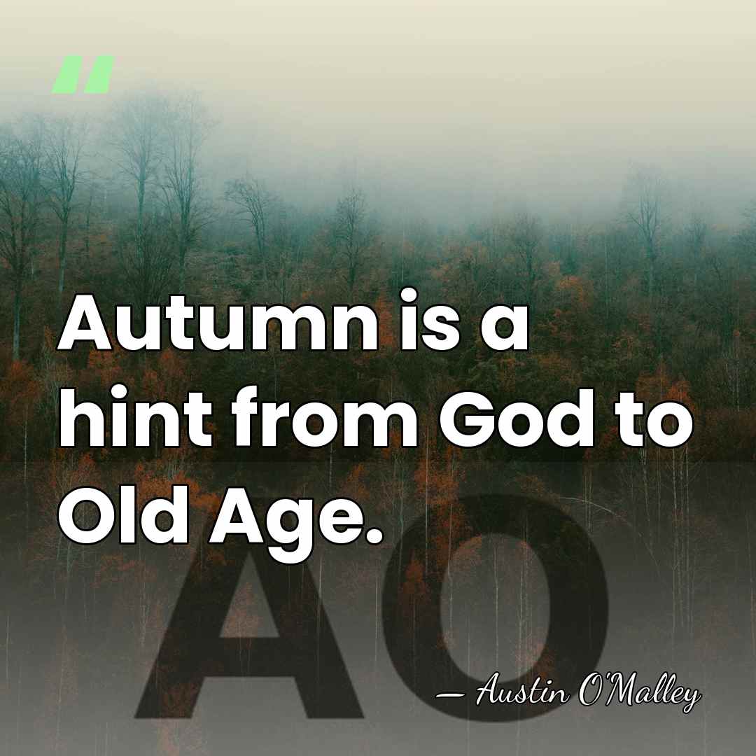 Autumn is a hint from God to Old Age. - AUSTIN O'MALLEY