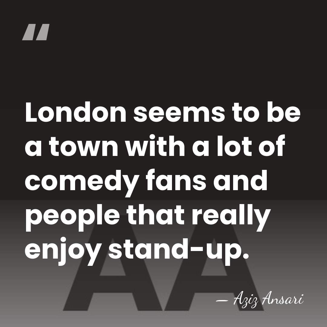 London seems to be a town with a lot of comedy fans&hellip; - Aziz Ansari