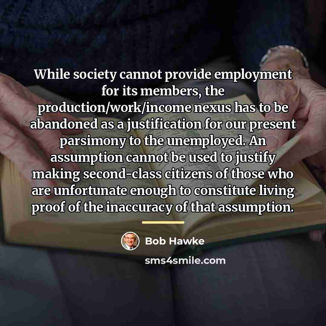 “While society cannot provide employment for its members, the production/work/income…” quote by Bob Hawke