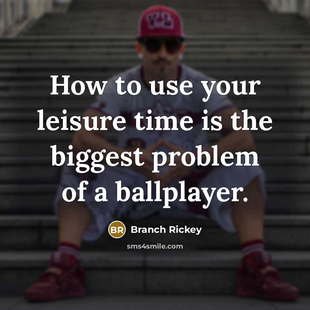 “How to use your leisure time is the biggest problem of a ballplayer.” quote by Branch Rickey