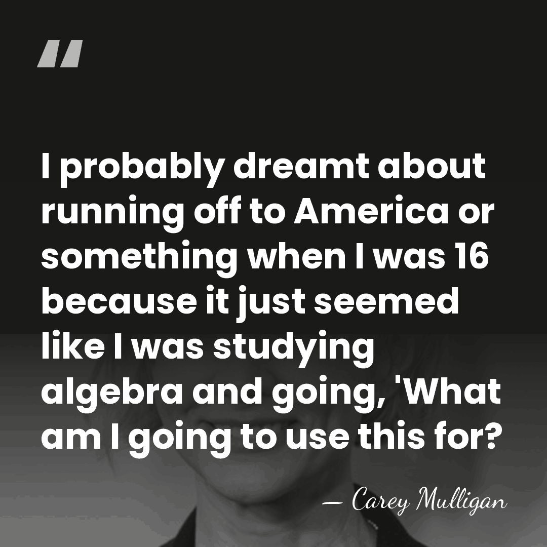I probably dreamt about running off to America or something when I&hellip; - Carey Mulligan