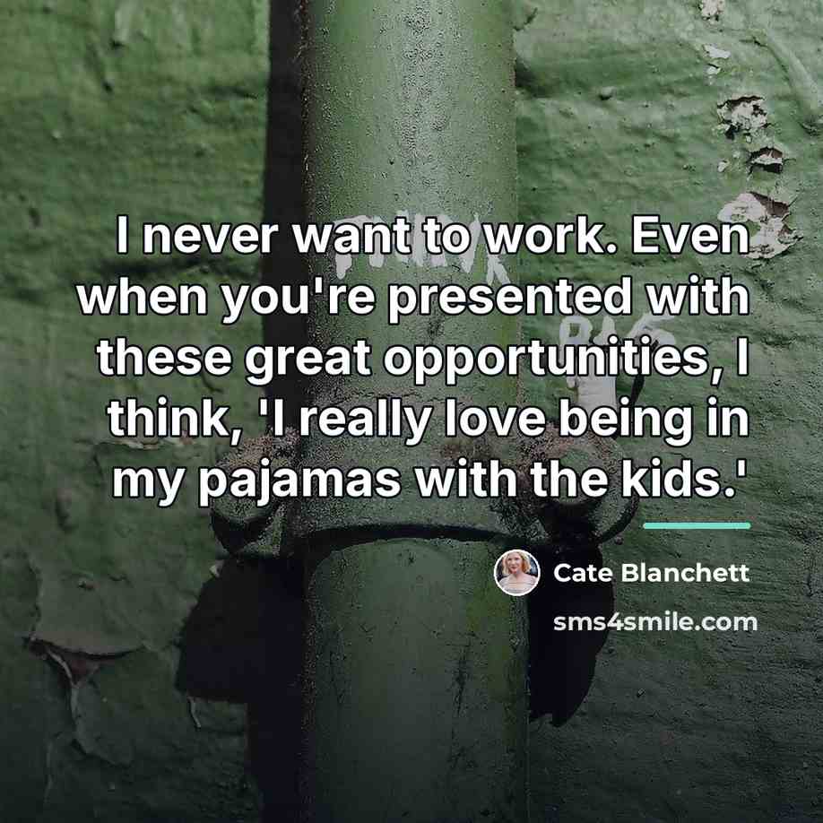“I never want to work. Even when you're presented with…” quote by Cate Blanchett