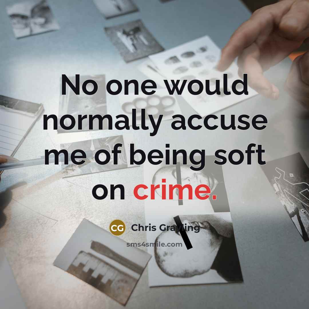 “No one would normally accuse me of being soft on…” quote by Chris Grayling