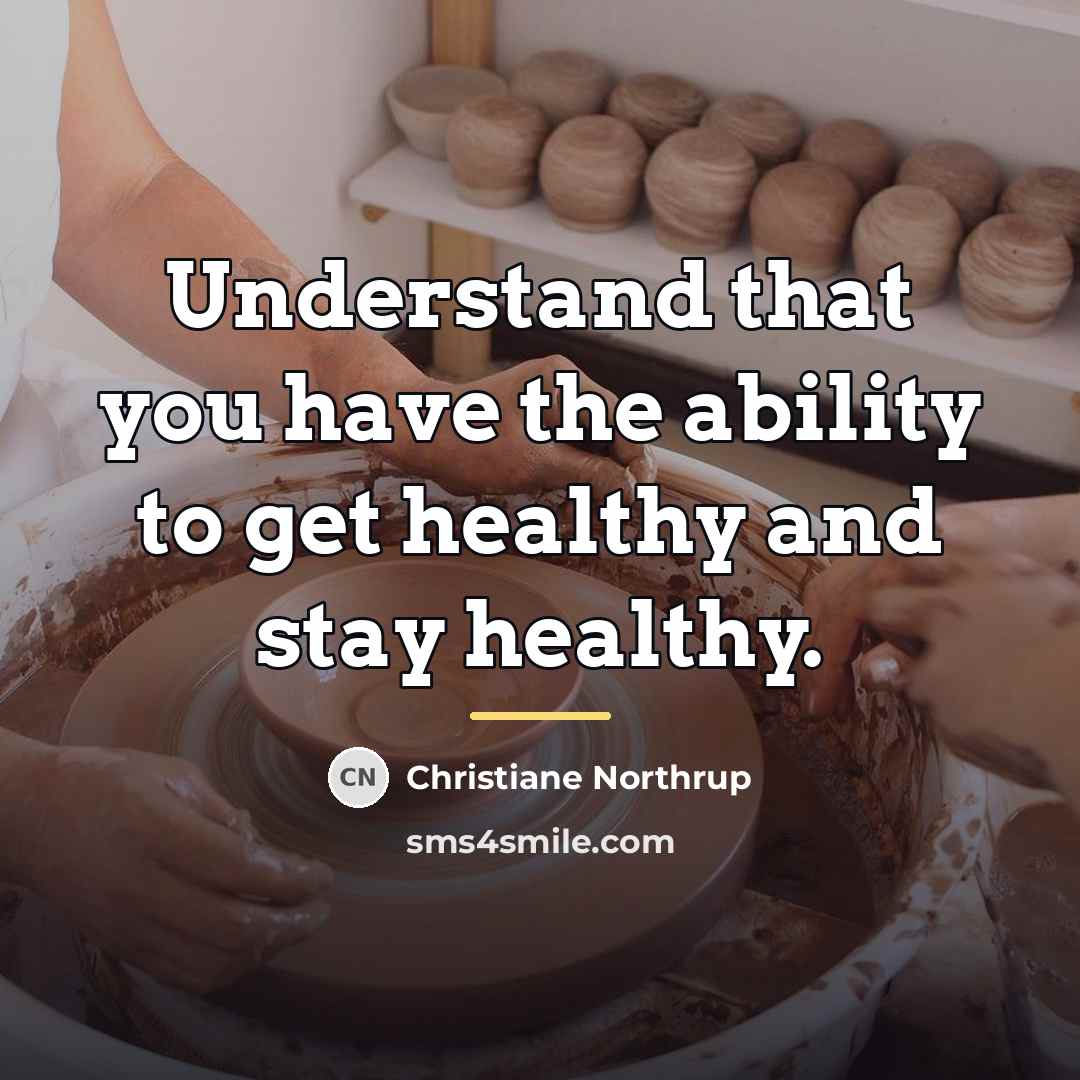 “Understand that you have the ability to get healthy and…” quote by Christiane Northrup