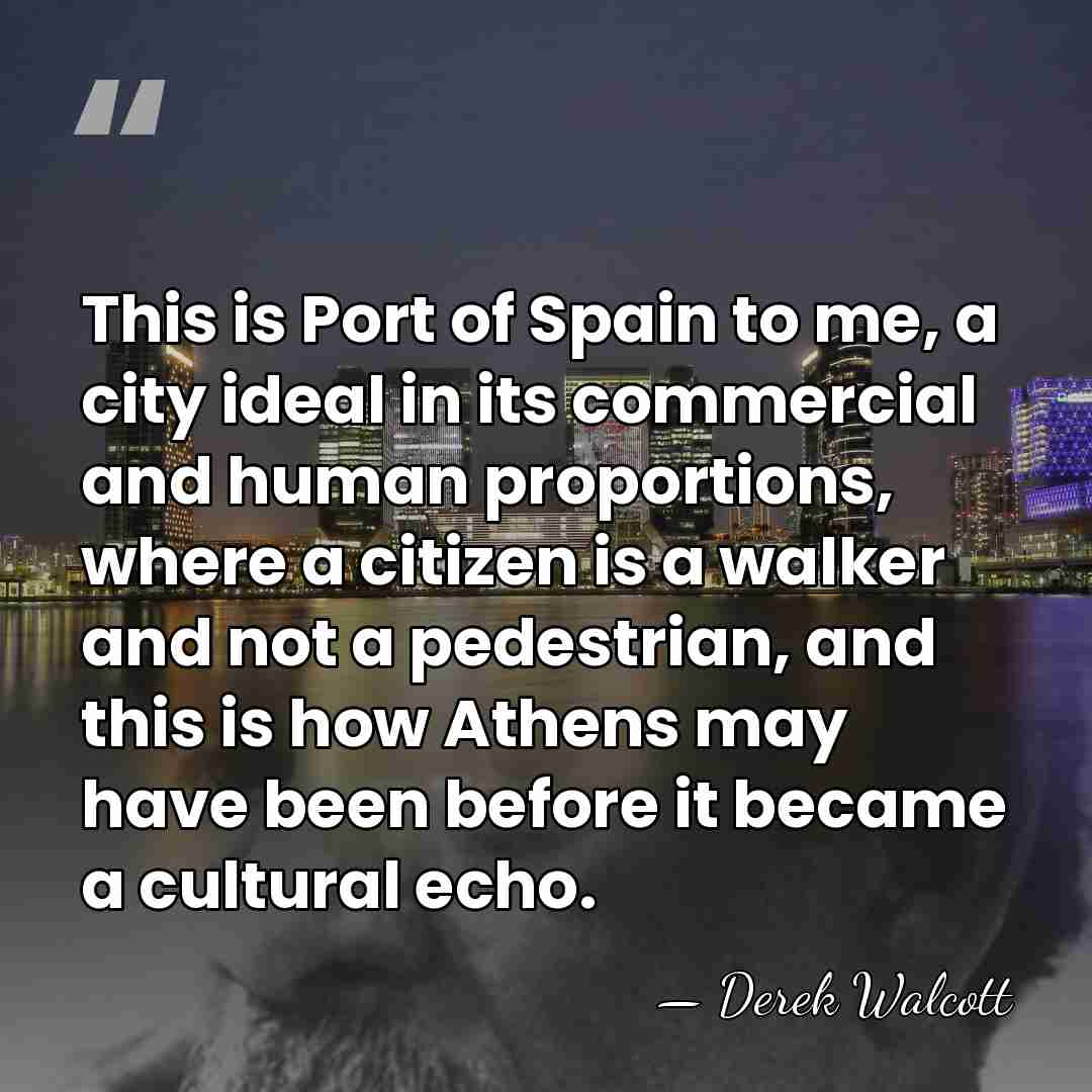 This is Port of Spain to me, a city ideal in its&hellip; - Derek Walcott