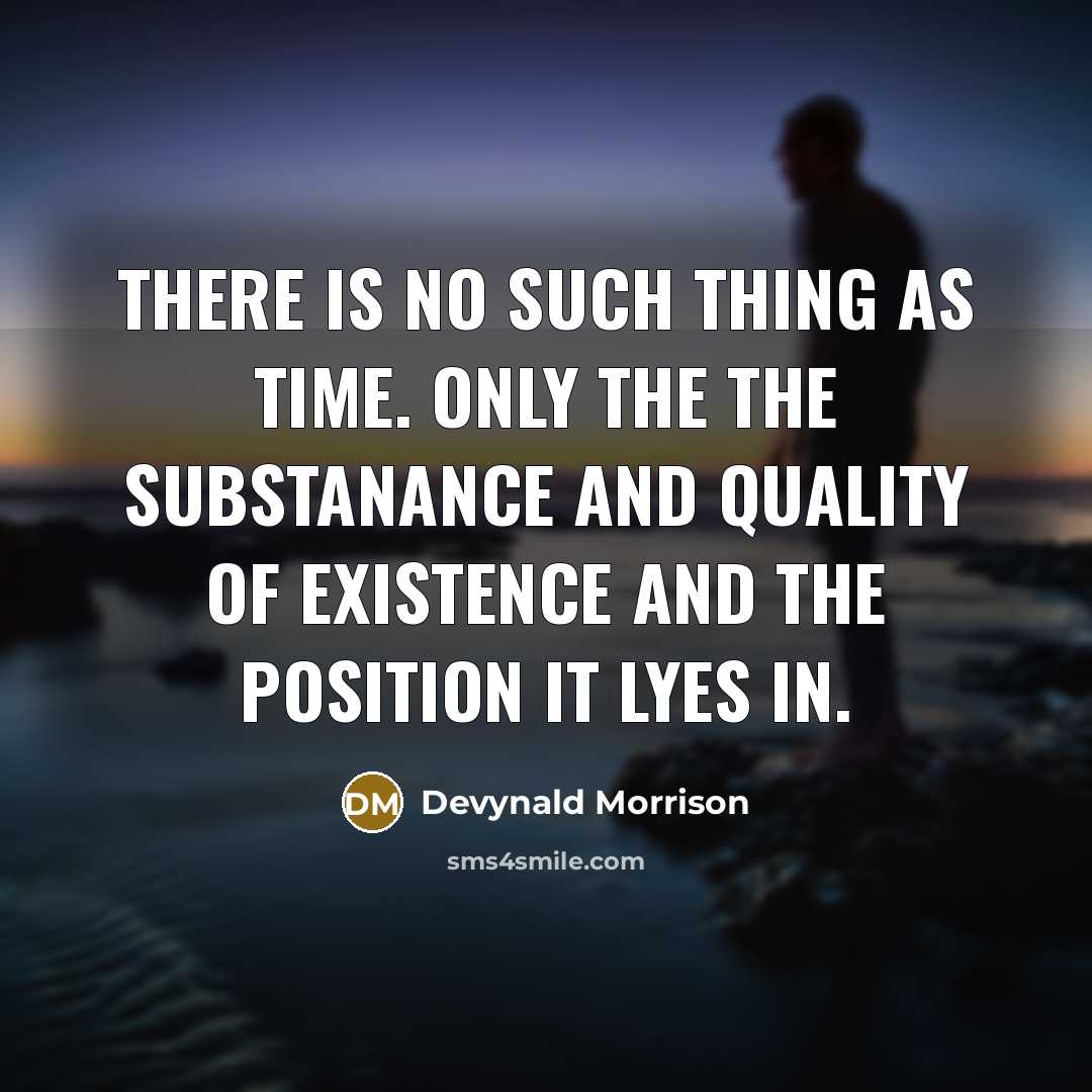“There is no such thing as time. Only the the substanance and quality of existence and the position it lyes in.” quote by Devynald Morrison