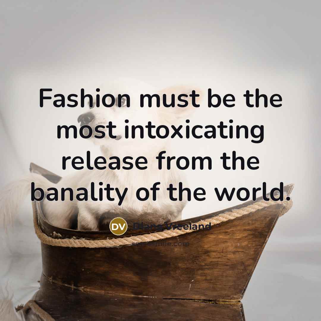 “Fashion must be the most intoxicating release from the banality…” quote by Diana Vreeland