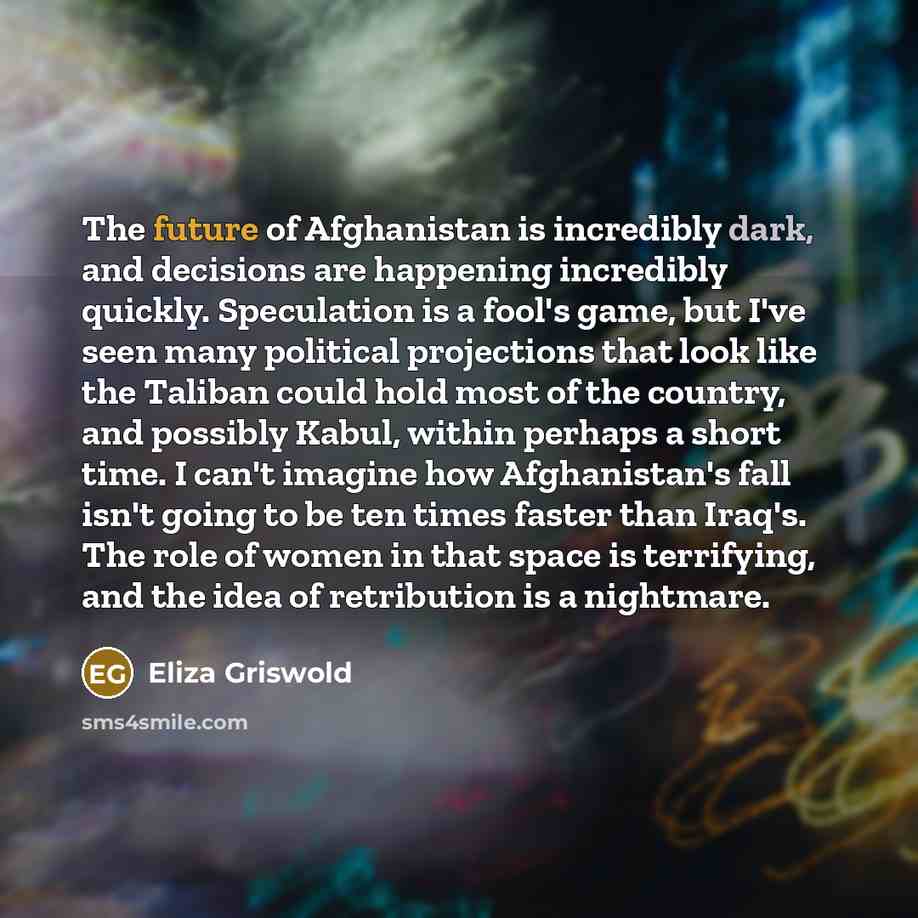 “The future of Afghanistan is incredibly dark, and decisions are…” quote by Eliza Griswold