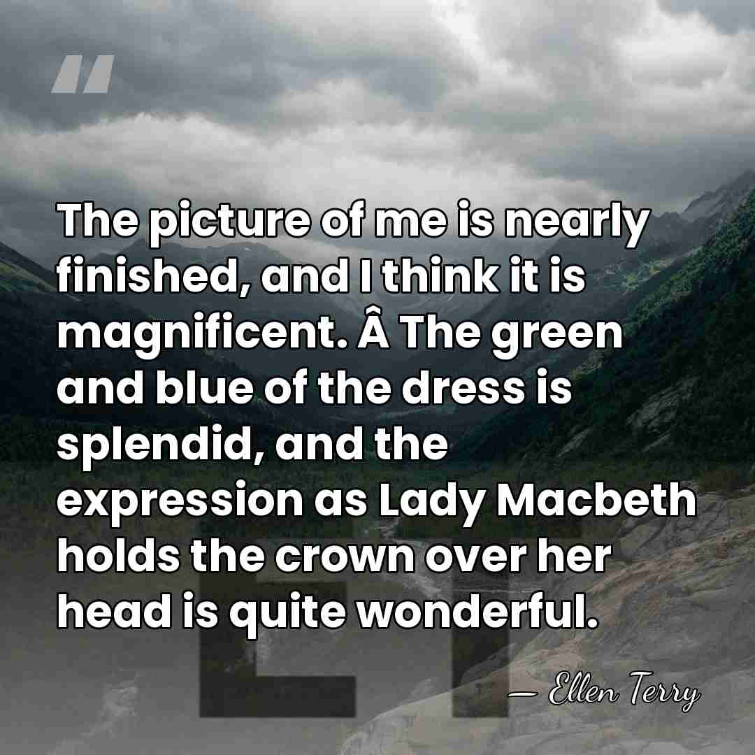 The picture of me is nearly finished, and I think it is&hellip; - Ellen Terry