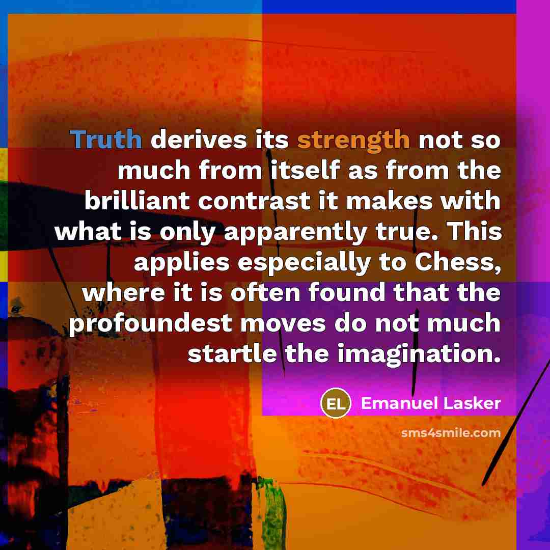 “Truth derives its strength not so much from itself as…” quote by Emanuel Lasker