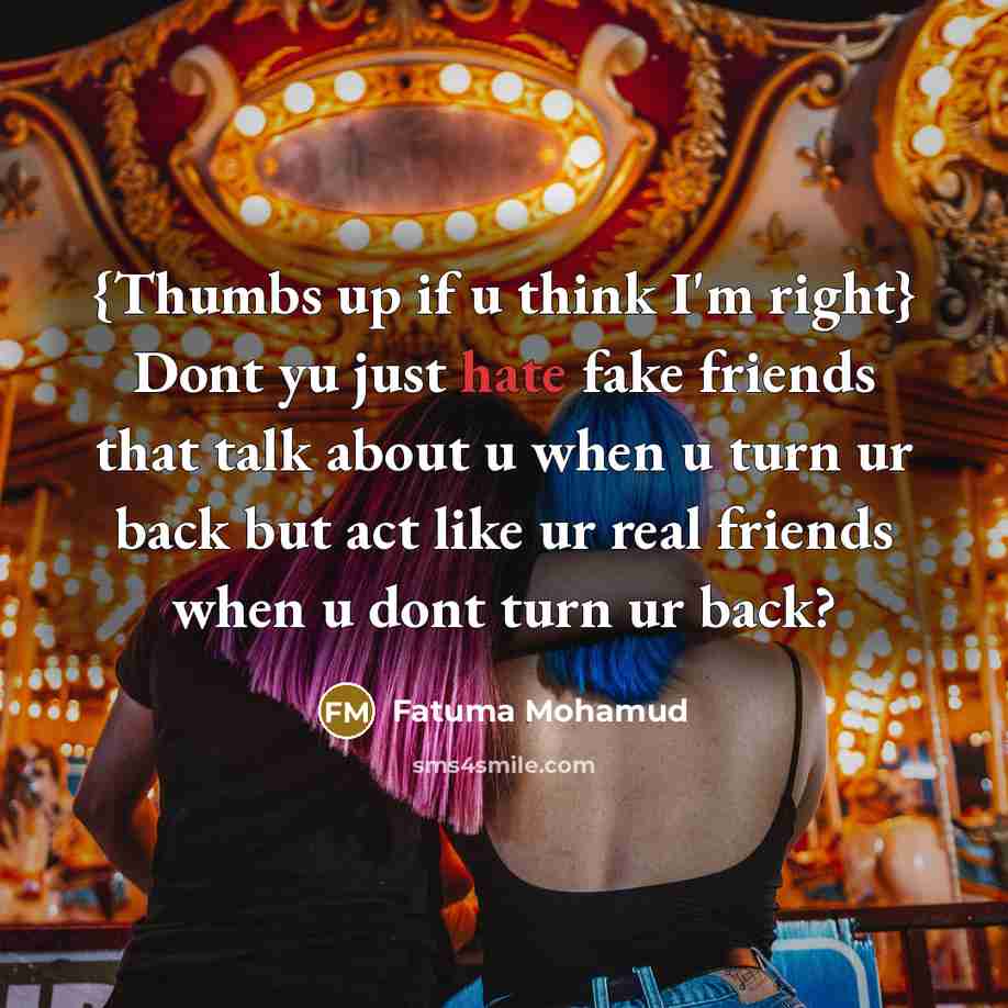“{Thumbs up if u think I'm right} Dont yu just hate fake friends that talk about u when u turn ur back but act like ur real friends when u dont turn ur back?” quote by Fatuma Mohamud