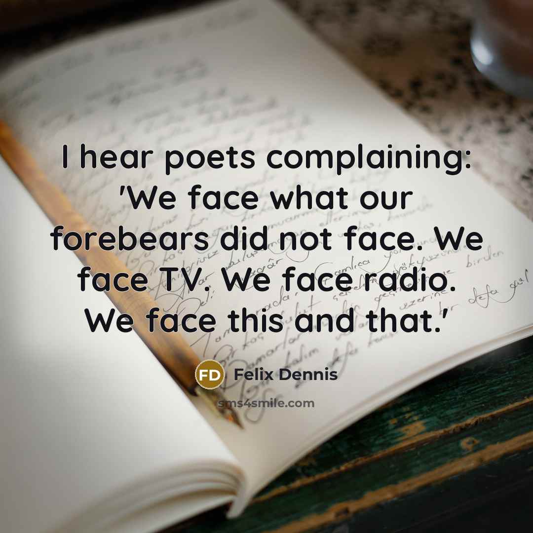 “I hear poets complaining: 'We face what our forebears did…” quote by Felix Dennis