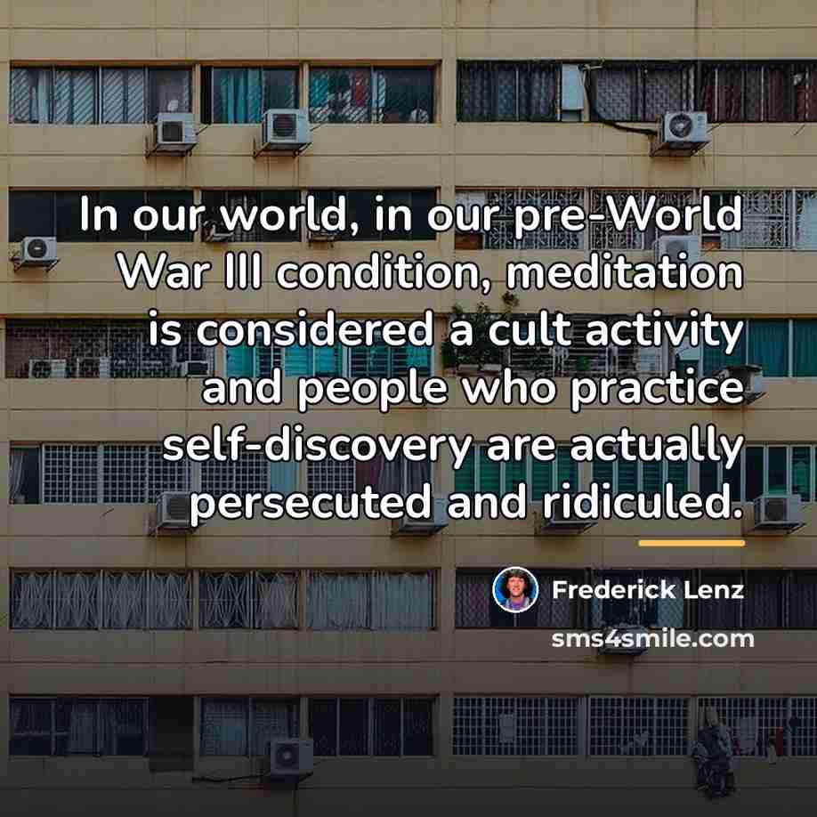“In our world, in our pre-World War III condition, meditation…” quote by Frederick Lenz