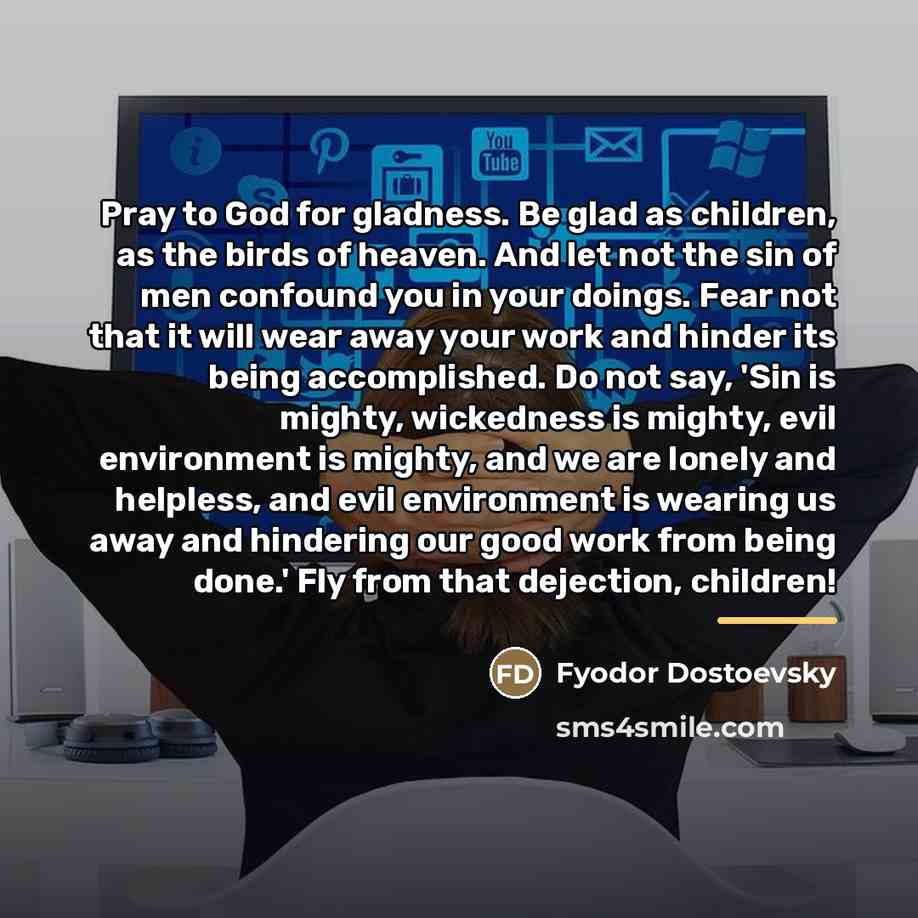 “Pray to God for gladness. Be glad as children, as…” quote by Fyodor Dostoevsky