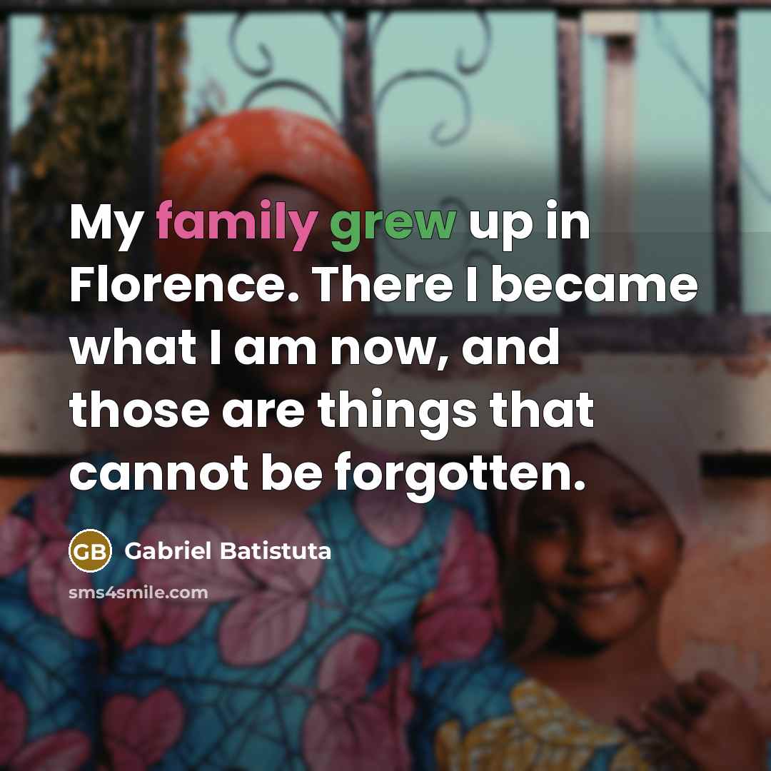 “My family grew up in Florence. There I became what…” quote by Gabriel Batistuta