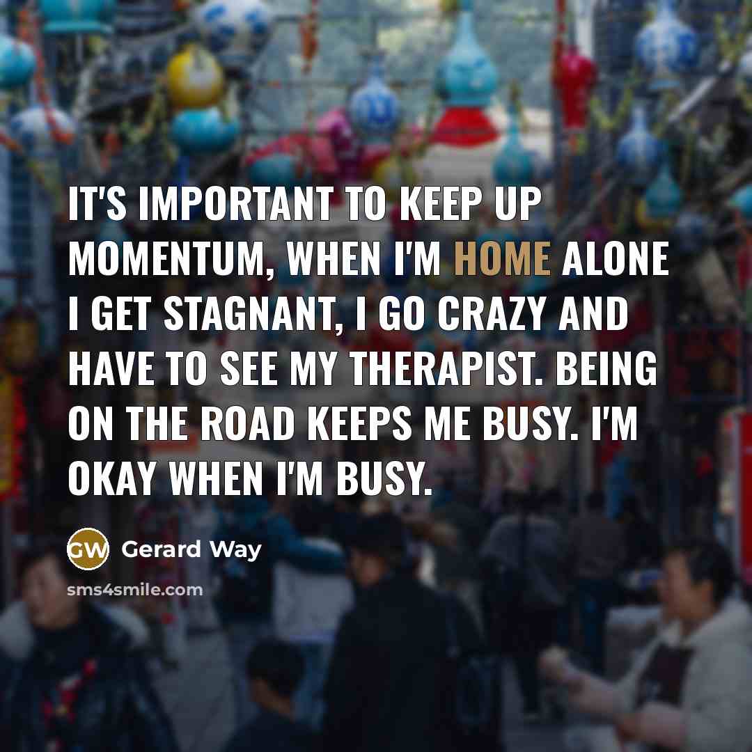 “It's important to keep up momentum, when I'm home alone…” quote by Gerard Way