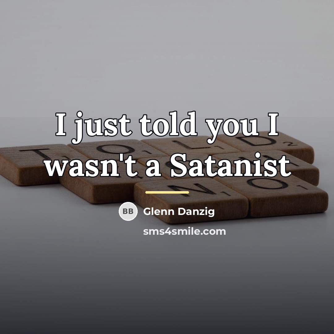 “I just told you I wasn't a Satanist…” quote by Glenn Danzig