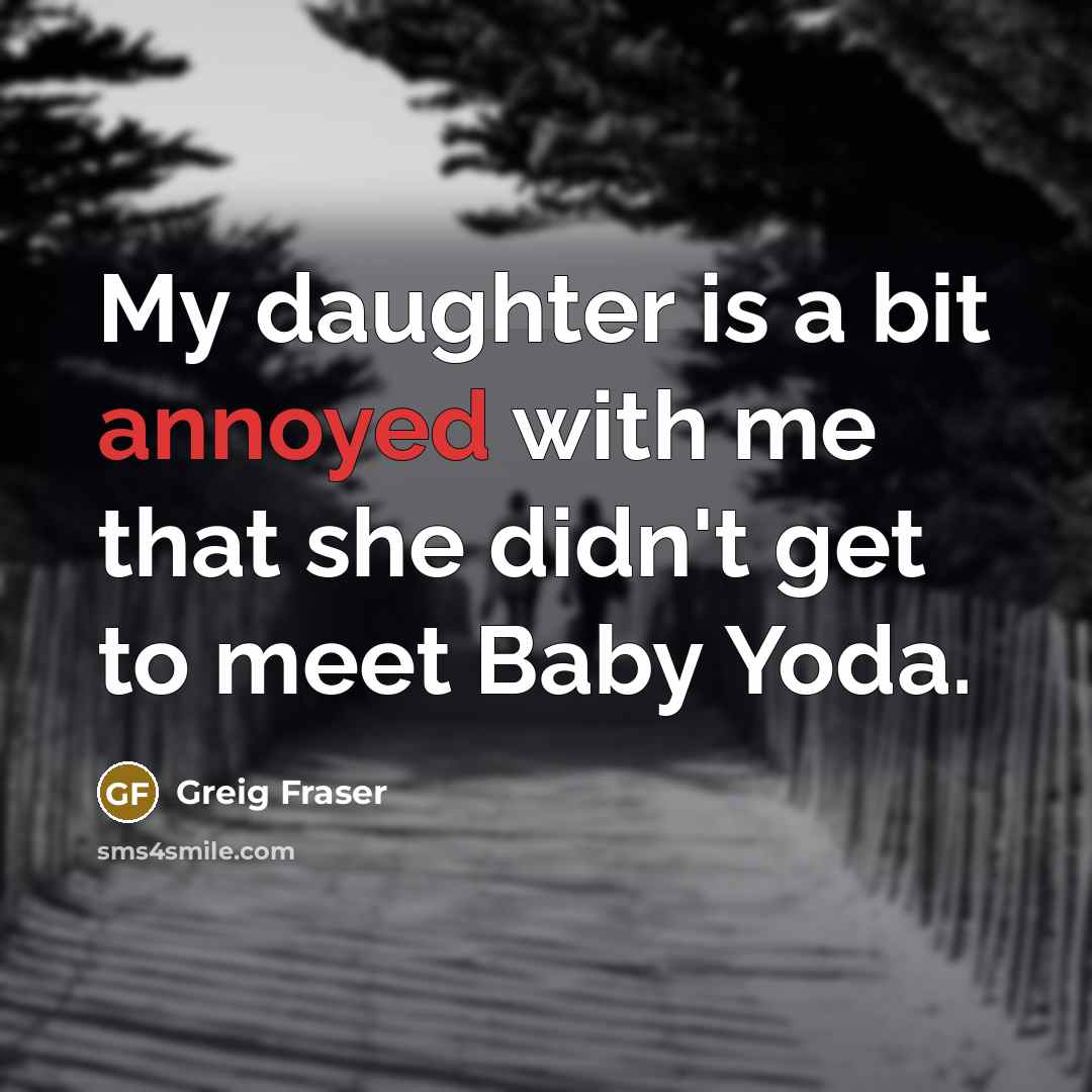 “My daughter is a bit annoyed with me that she…” quote by Greig Fraser