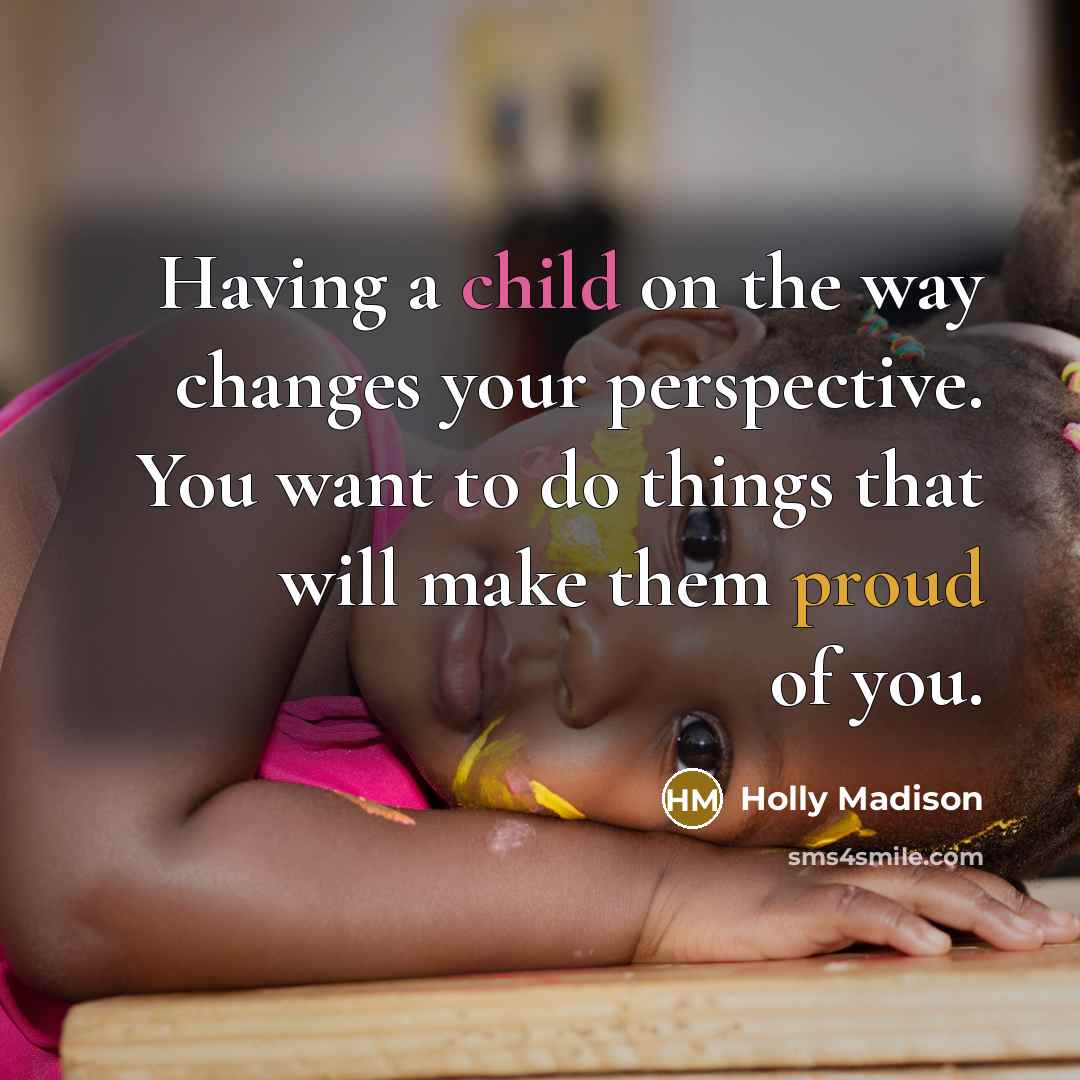 “Having a child on the way changes your perspective. You want to do things that will make them proud of you.” quote by Holly Madison