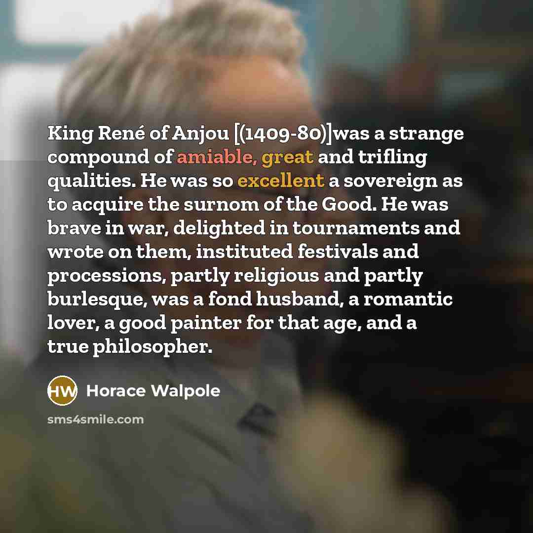 “King René of Anjou [(1409-80)]was a strange compound of amiable,…” quote by Horace Walpole