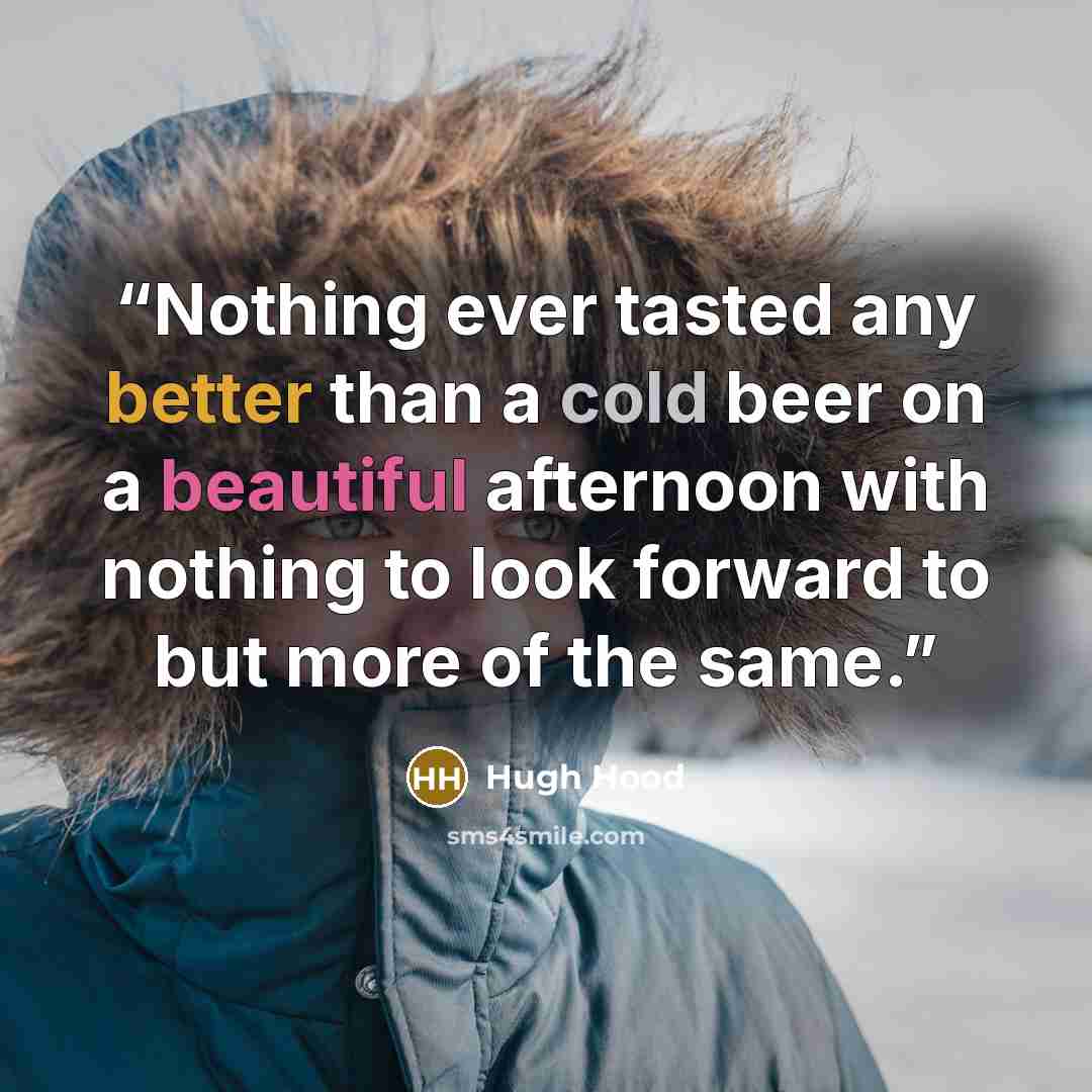 “Nothing ever tasted any better than a cold beer on a beautiful afternoon with nothing to look forward to but more of the same.” quote by Hugh Hood