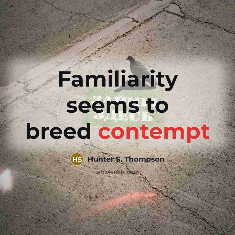 “Familiarity seems to breed contempt…” quote by Hunter S. Thompson