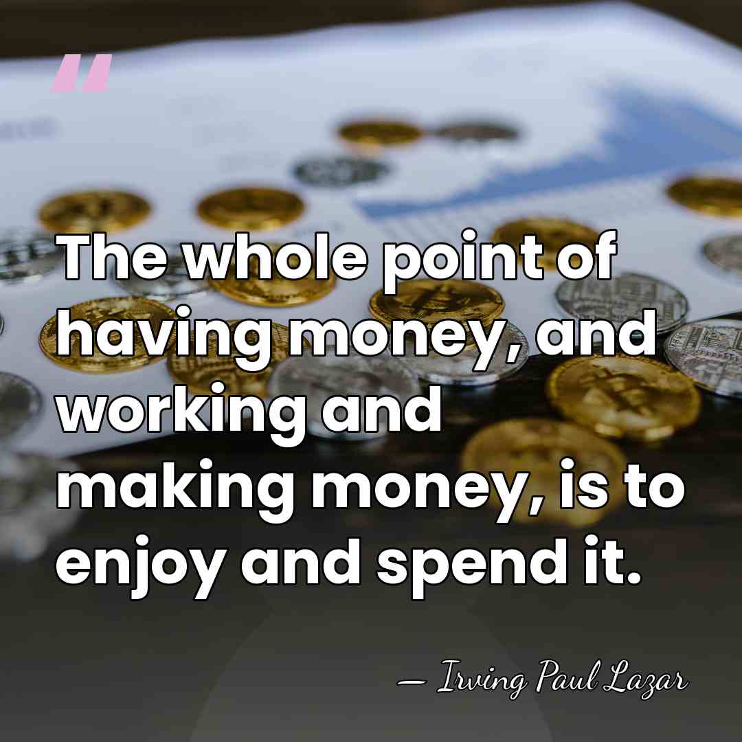 The whole point of having money, and working and making money, is&hellip; - Irving Paul Lazar