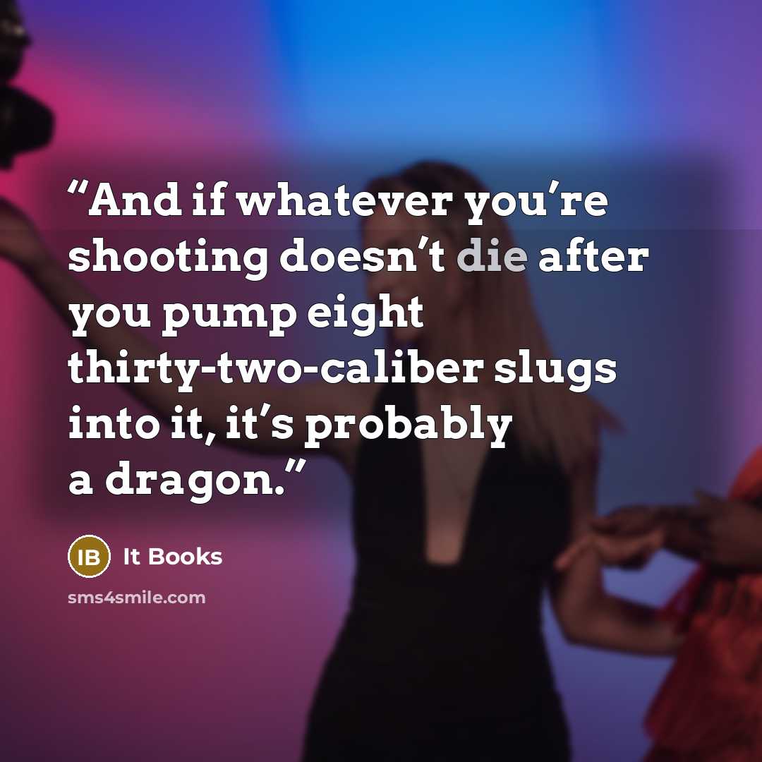 “And if whatever you’re shooting doesn’t die after you pump eight thirty-two-caliber slugs into it, it’s probably a dragon.” quote by It Books
