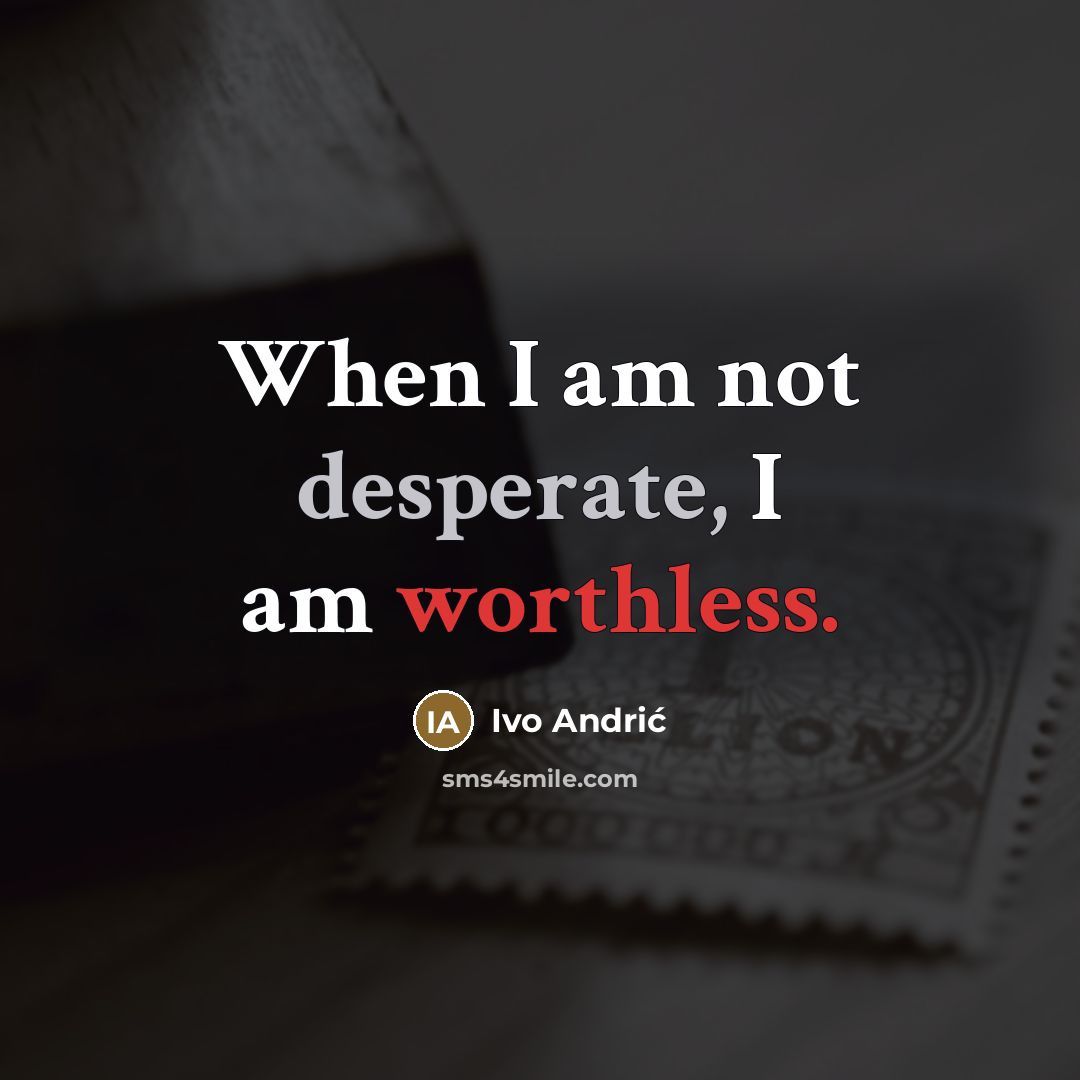 “When I am not desperate, I am worthless.…” quote by Ivo Andric