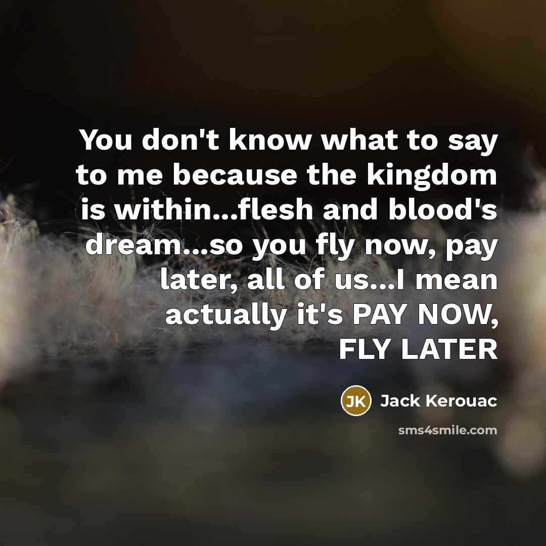 “You don't know what to say to me because the…” quote by Jack Kerouac