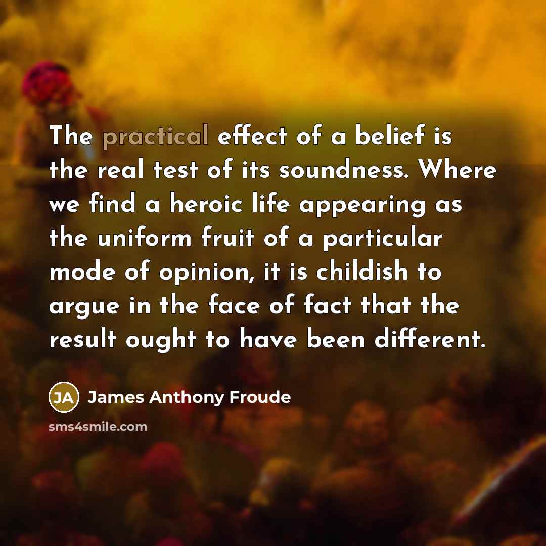 “The practical effect of a belief is the real test…” quote by James Anthony Froude