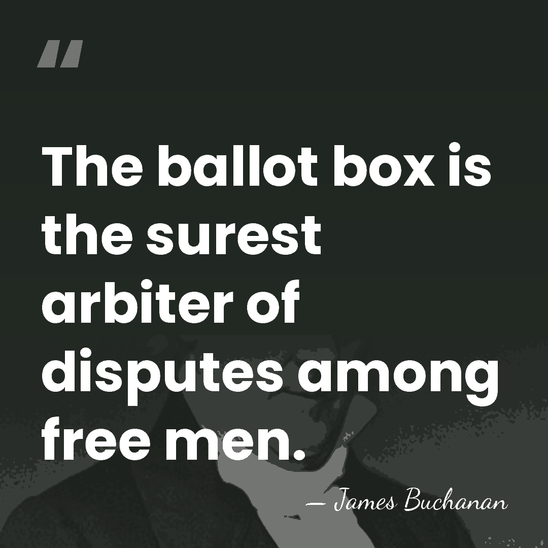 The ballot box is the surest arbiter of disputes among free men. - James Buchanan