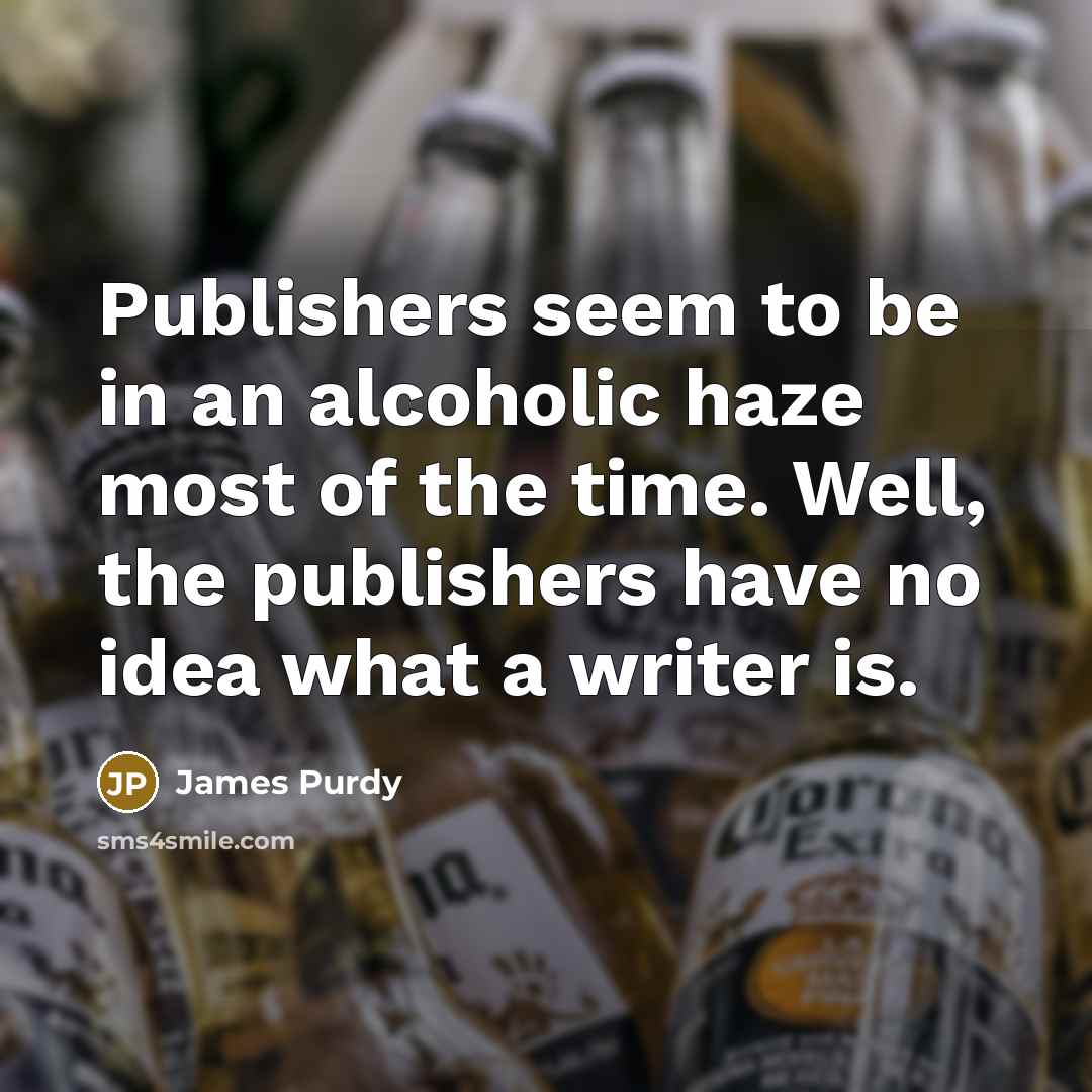 “Publishers seem to be in an alcoholic haze most of the time. Well, the publishers have no idea what a writer is.” quote by James Purdy