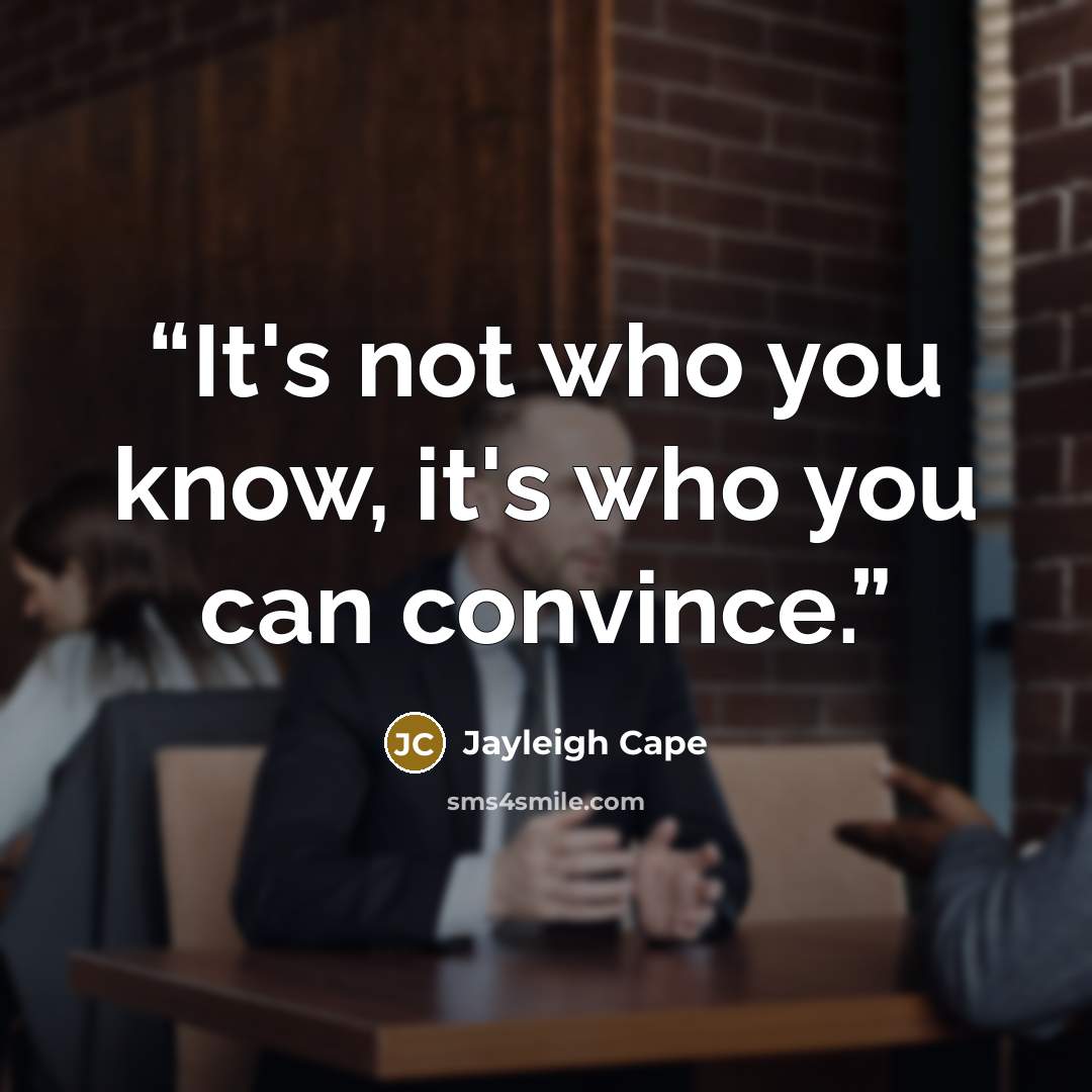 “It's not who you know, it's who you can convince.” quote by Jayleigh Cape