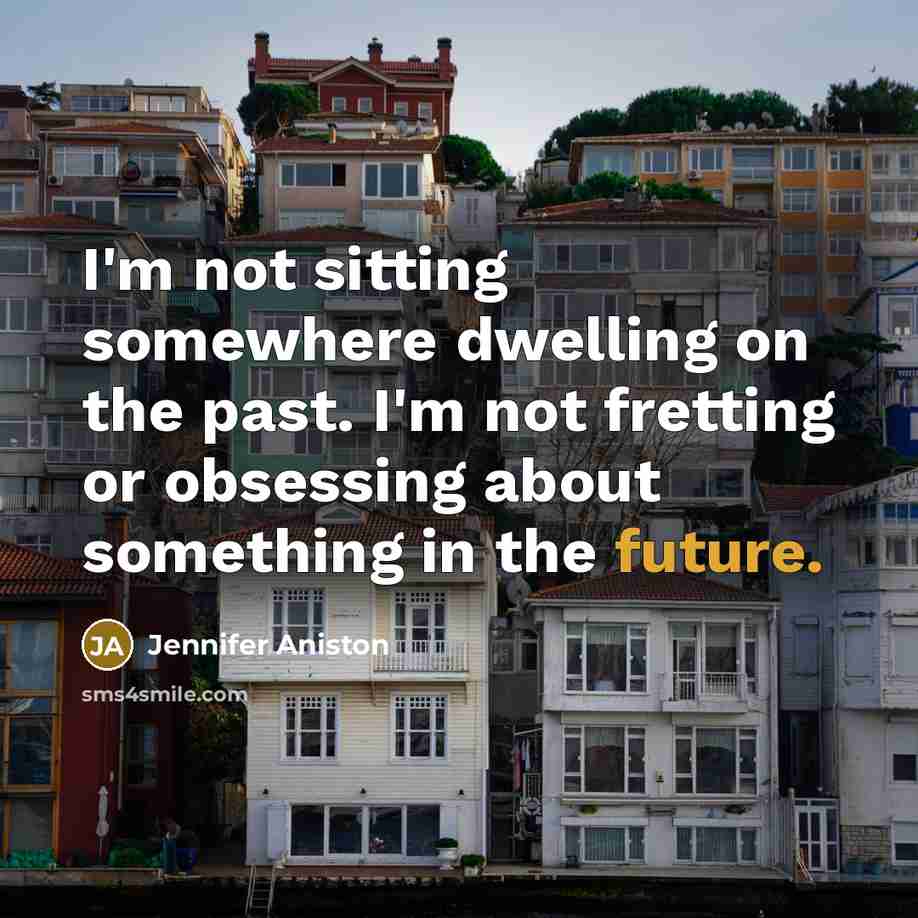 “I'm not sitting somewhere dwelling on the past. I'm not…” quote by Jennifer Aniston