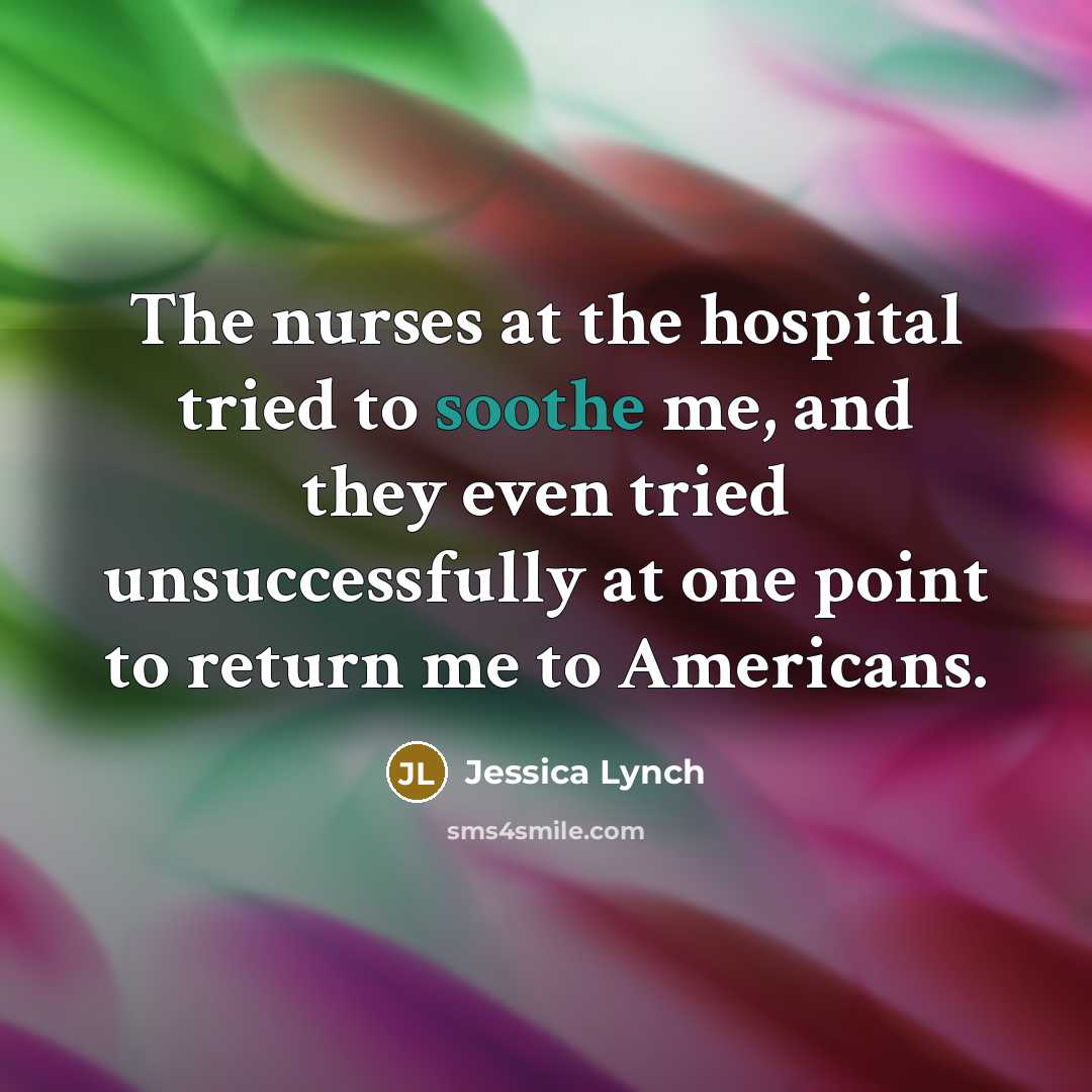 “The nurses at the hospital tried to soothe me, and…” quote by Jessica Lynch