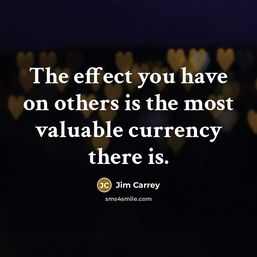 “The effect you have on others is the most valuable…” quote by Jim Carrey
