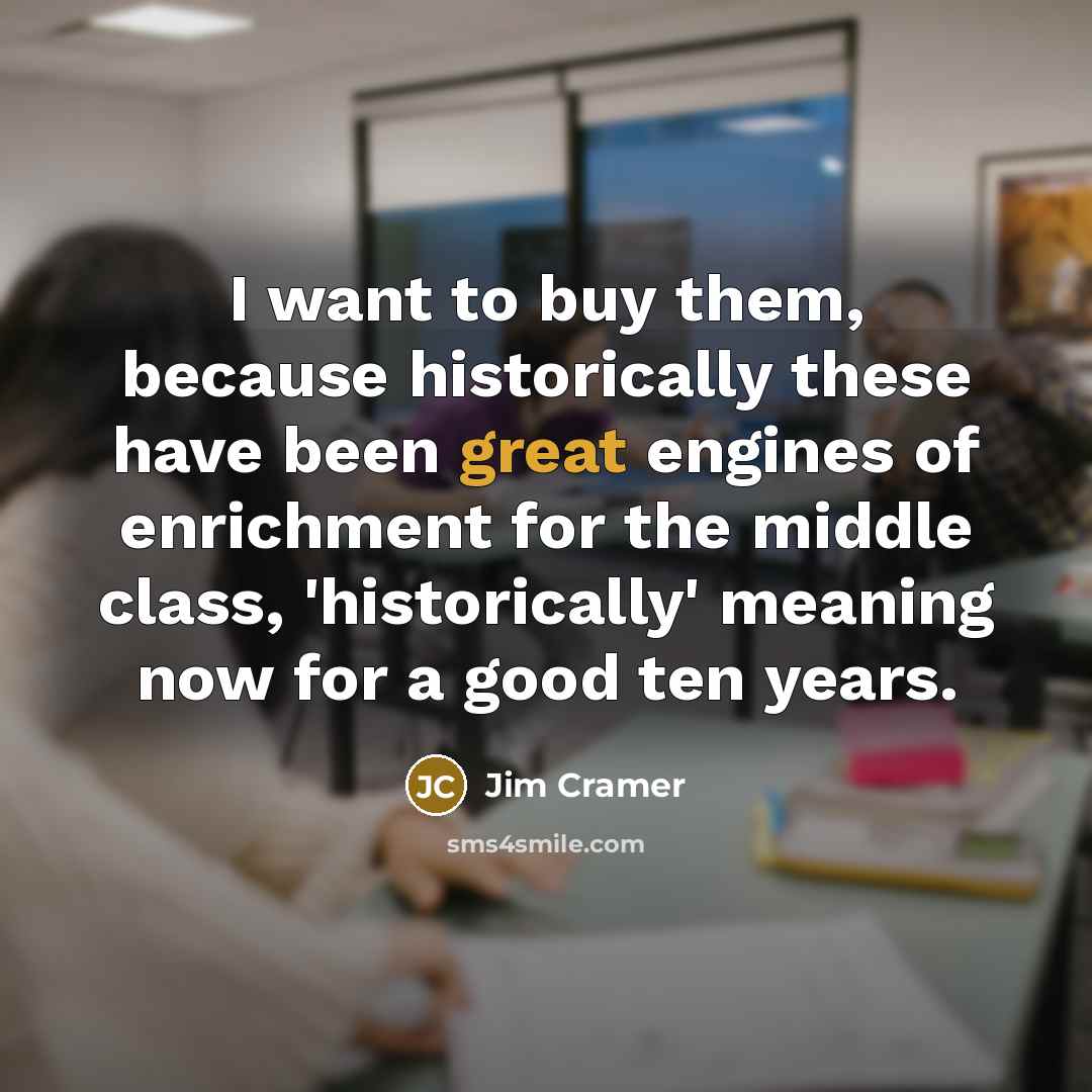 “I want to buy them, because historically these have been…” quote by Jim Cramer