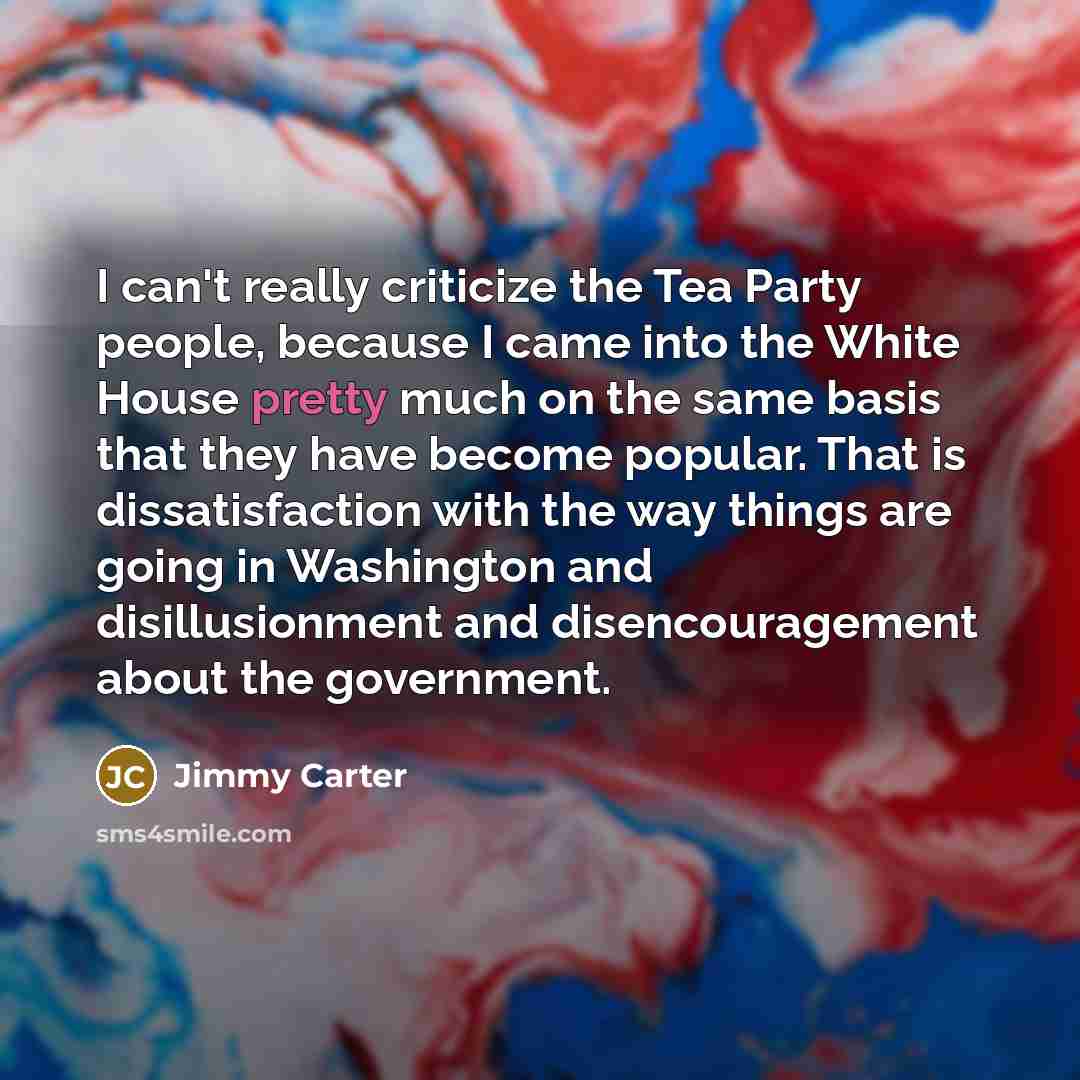 “I can't really criticize the Tea Party people, because I…” quote by Jimmy Carter
