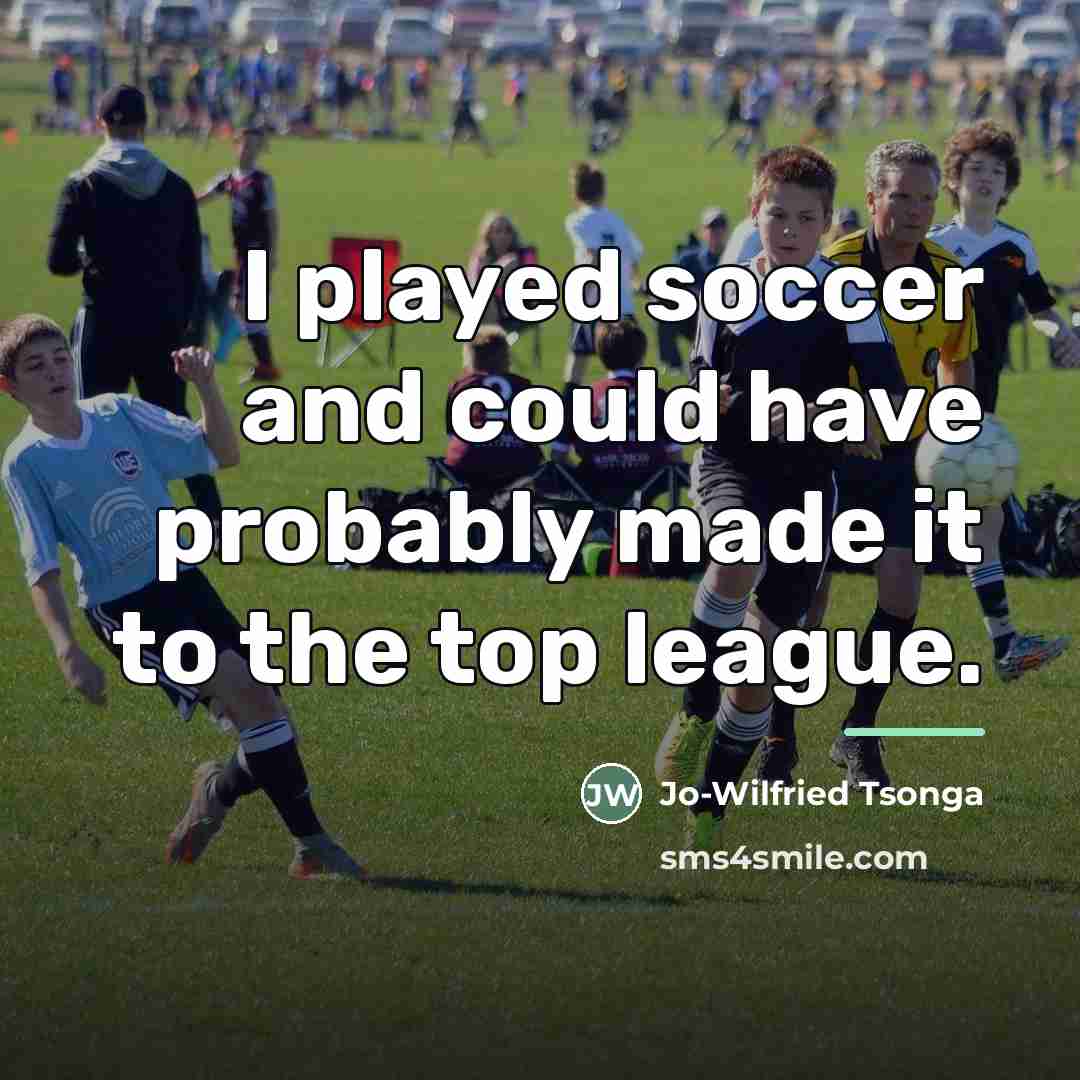 “I played soccer and could have probably made it to…” quote by Jo-Wilfried Tsonga