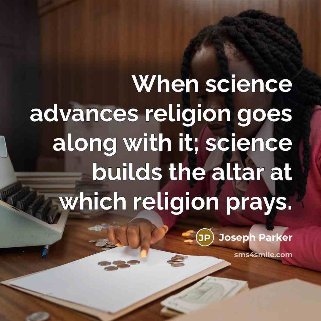 “When science advances religion goes along with it; science builds…” quote by Joseph Parker