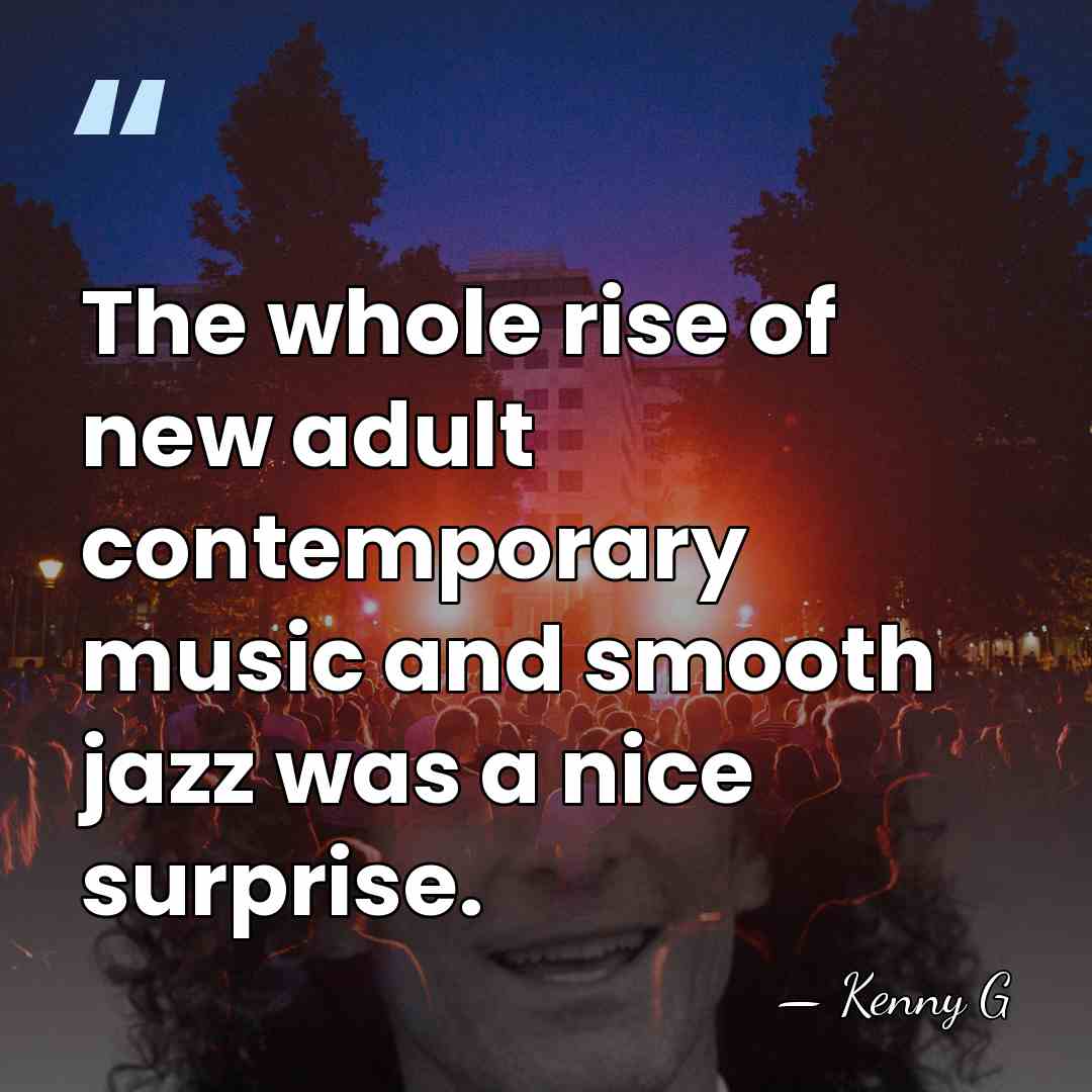 The whole rise of new adult contemporary music and smooth jazz was&hellip; - Kenny G
